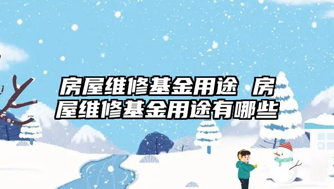 房屋維修基金用途 房屋維修基金用途有哪些