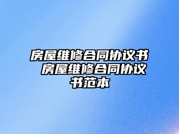 房屋維修合同協(xié)議書 房屋維修合同協(xié)議書范本