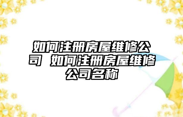 如何注冊(cè)房屋維修公司 如何注冊(cè)房屋維修公司名稱