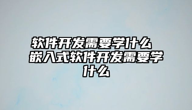 軟件開發(fā)需要學什么 嵌入式軟件開發(fā)需要學什么