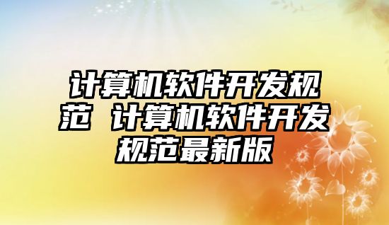 計算機軟件開發(fā)規(guī)范 計算機軟件開發(fā)規(guī)范最新版