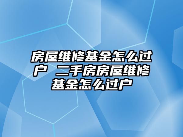 房屋維修基金怎么過戶 二手房房屋維修基金怎么過戶