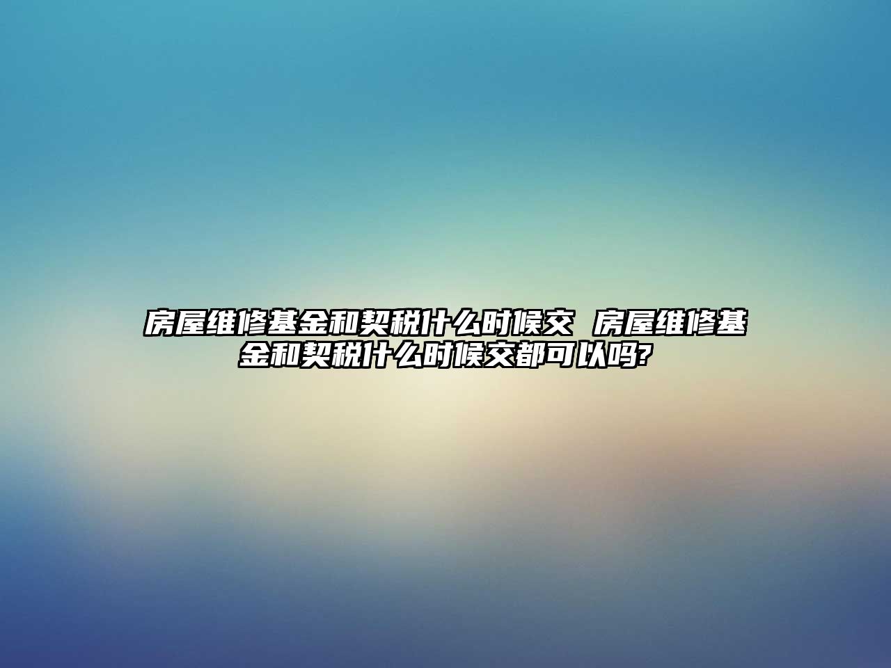 房屋維修基金和契稅什么時候交 房屋維修基金和契稅什么時候交都可以嗎?