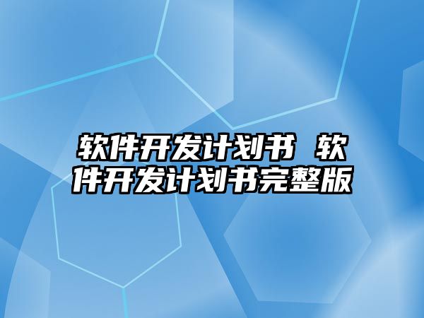 軟件開發(fā)計劃書 軟件開發(fā)計劃書完整版