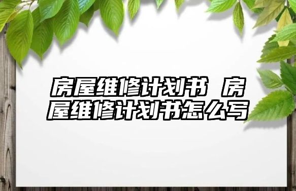 房屋維修計劃書 房屋維修計劃書怎么寫