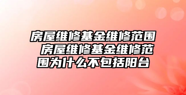 房屋維修基金維修范圍 房屋維修基金維修范圍為什么不包括陽臺(tái)