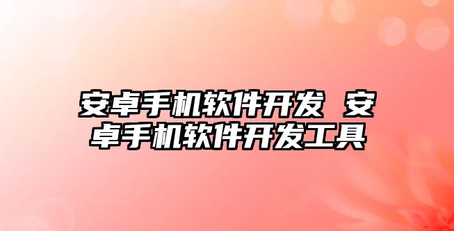 安卓手機(jī)軟件開發(fā) 安卓手機(jī)軟件開發(fā)工具