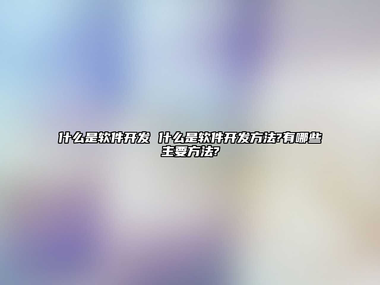 什么是軟件開發(fā) 什么是軟件開發(fā)方法?有哪些主要方法?