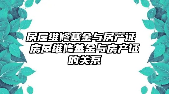 房屋維修基金與房產(chǎn)證 房屋維修基金與房產(chǎn)證的關(guān)系