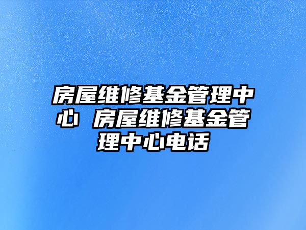 房屋維修基金管理中心 房屋維修基金管理中心電話