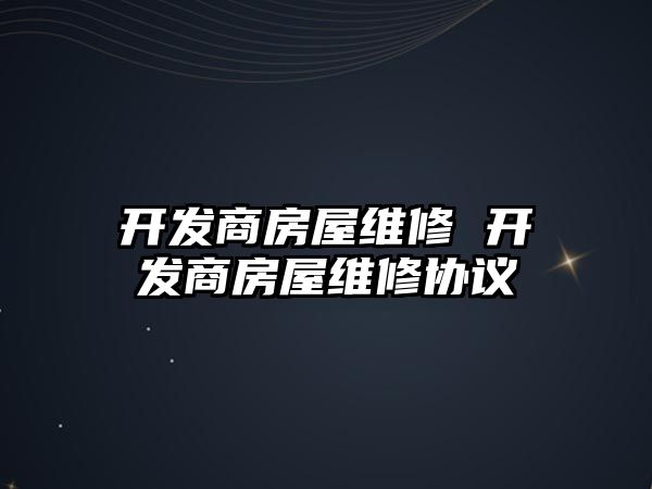 開發(fā)商房屋維修 開發(fā)商房屋維修協(xié)議