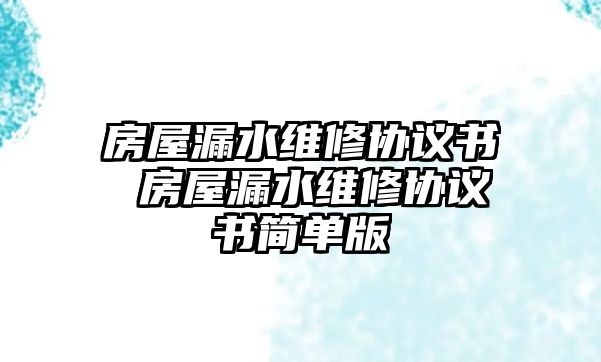 房屋漏水維修協(xié)議書 房屋漏水維修協(xié)議書簡單版