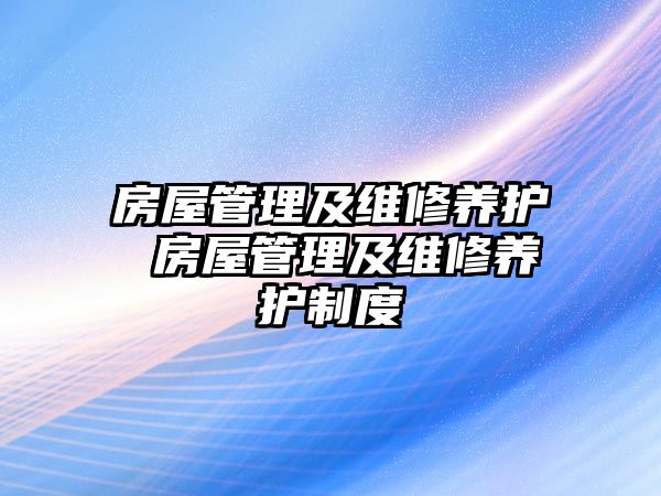 房屋管理及維修養(yǎng)護 房屋管理及維修養(yǎng)護制度