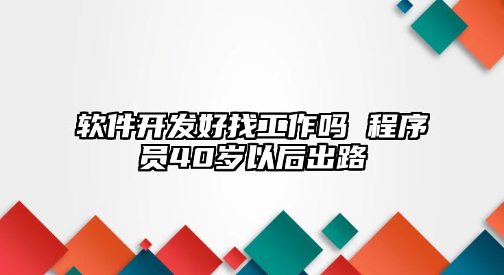 軟件開發(fā)好找工作嗎 程序員40歲以后出路