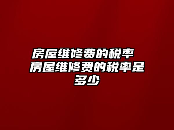 房屋維修費的稅率 房屋維修費的稅率是多少