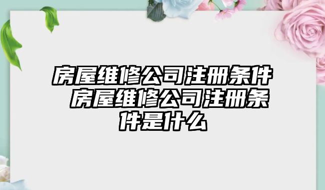 房屋維修公司注冊(cè)條件 房屋維修公司注冊(cè)條件是什么