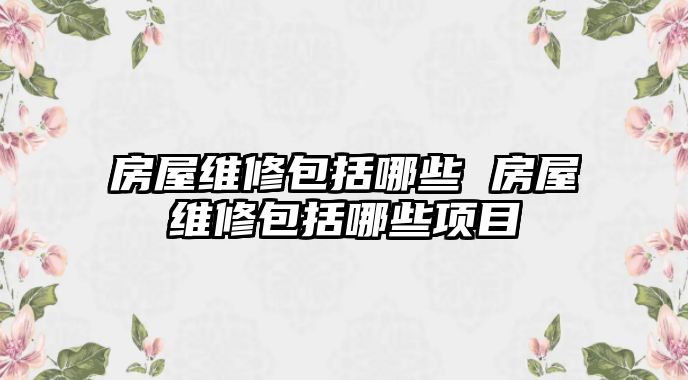 房屋維修包括哪些 房屋維修包括哪些項目