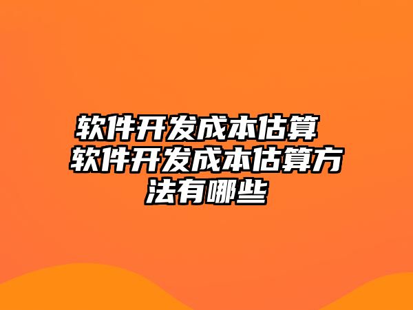 軟件開發(fā)成本估算 軟件開發(fā)成本估算方法有哪些