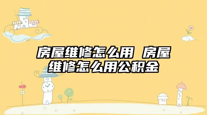 房屋維修怎么用 房屋維修怎么用公積金