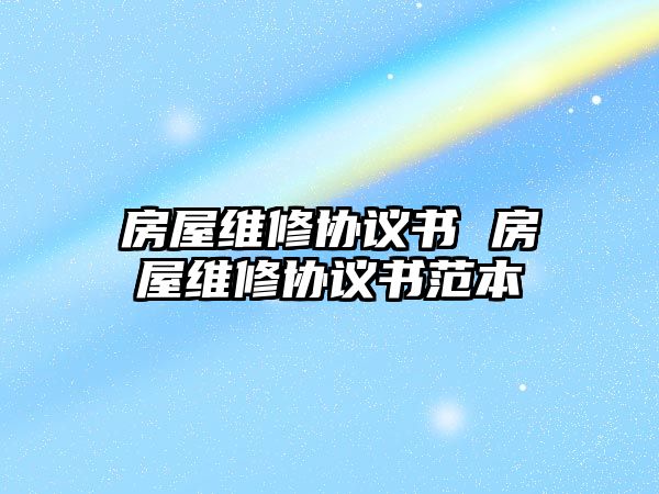 房屋維修協(xié)議書 房屋維修協(xié)議書范本