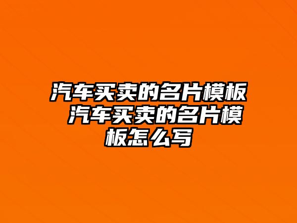 汽車買賣的名片模板 汽車買賣的名片模板怎么寫(xiě)