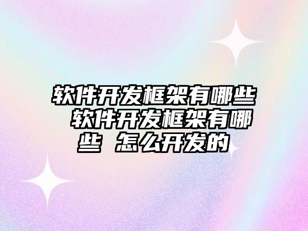 軟件開發(fā)框架有哪些 軟件開發(fā)框架有哪些 怎么開發(fā)的