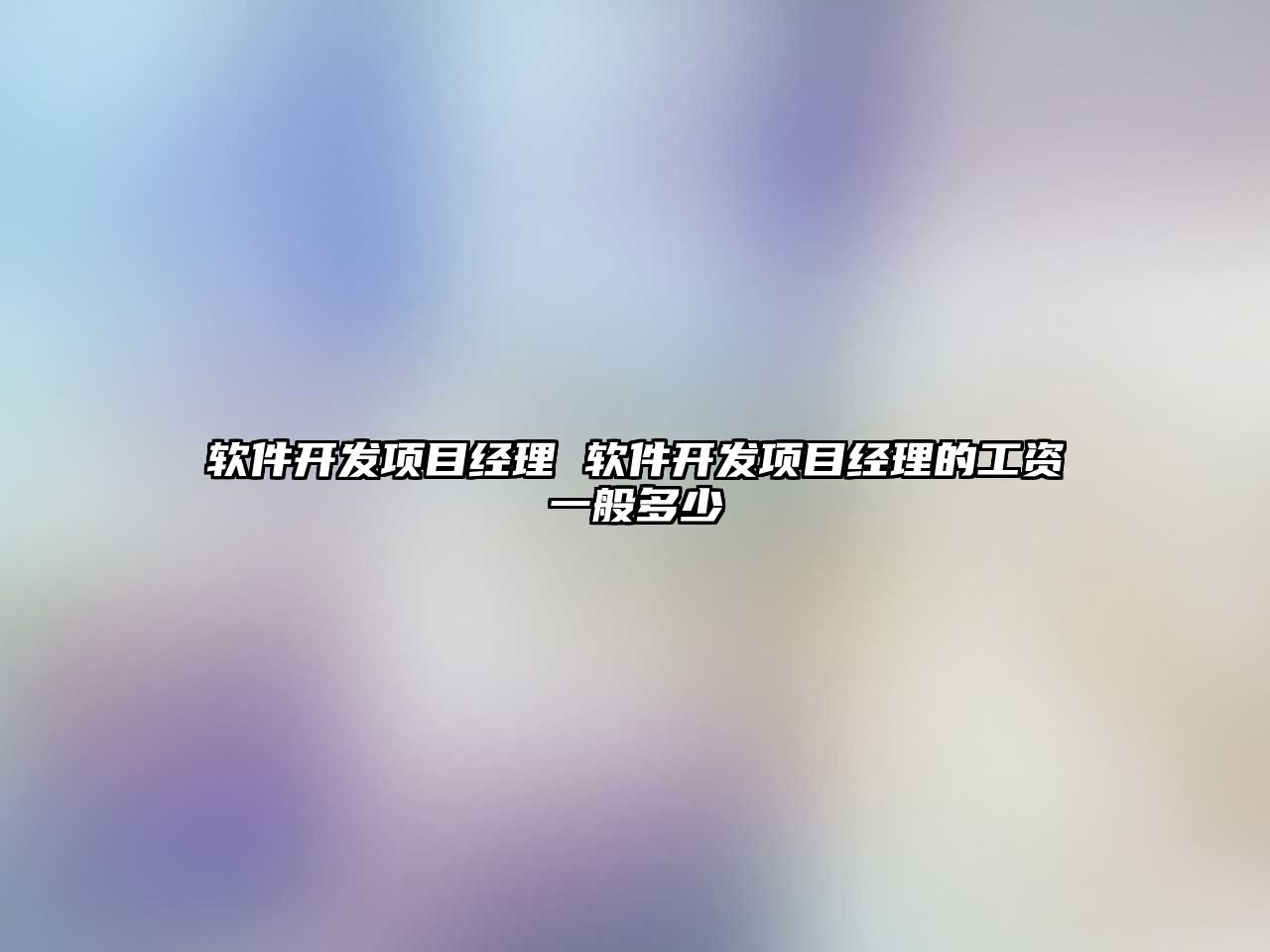 軟件開發(fā)項目經(jīng)理 軟件開發(fā)項目經(jīng)理的工資一般多少