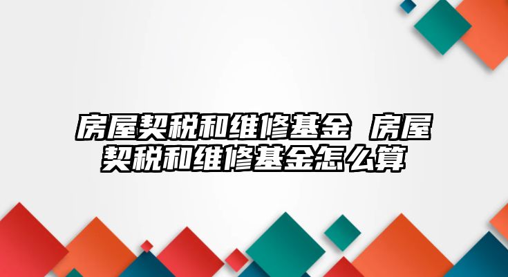 房屋契稅和維修基金 房屋契稅和維修基金怎么算