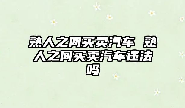 熟人之間買賣汽車 熟人之間買賣汽車違法嗎