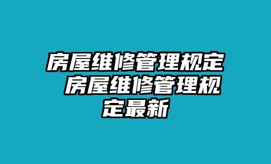 房屋維修管理規(guī)定 房屋維修管理規(guī)定最新