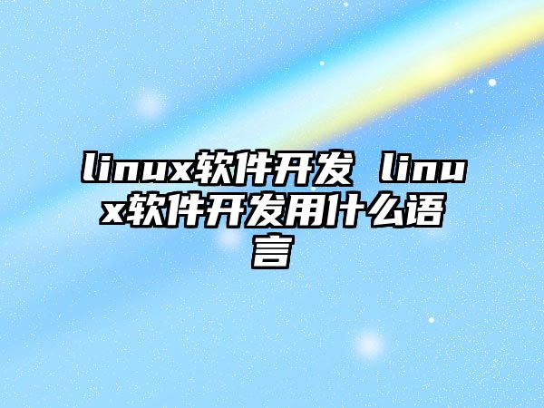 linux軟件開發(fā) linux軟件開發(fā)用什么語言