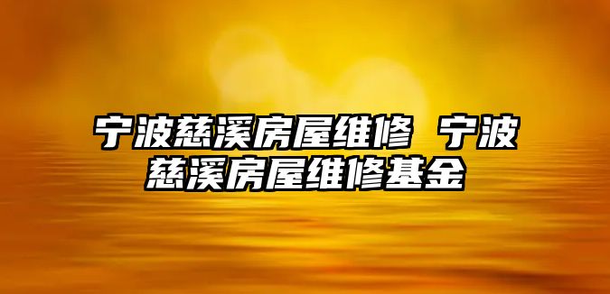 寧波慈溪房屋維修 寧波慈溪房屋維修基金