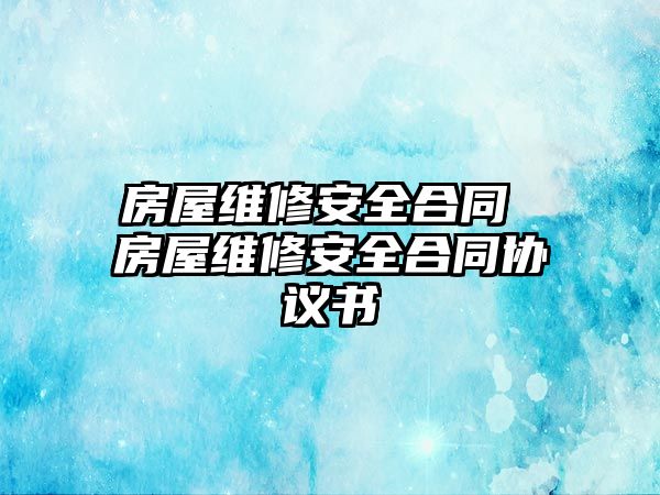 房屋維修安全合同 房屋維修安全合同協(xié)議書