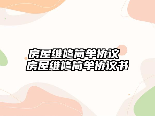 房屋維修簡單協(xié)議 房屋維修簡單協(xié)議書