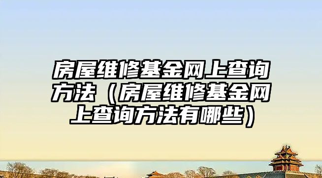 房屋維修基金網(wǎng)上查詢方法（房屋維修基金網(wǎng)上查詢方法有哪些）