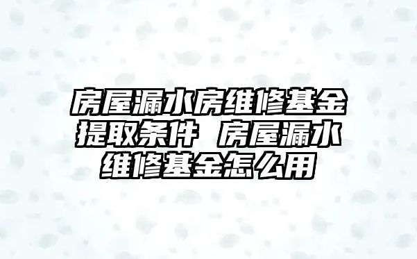 房屋漏水房維修基金提取條件 房屋漏水維修基金怎么用