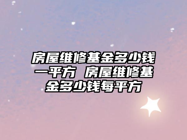 房屋維修基金多少錢一平方 房屋維修基金多少錢每平方