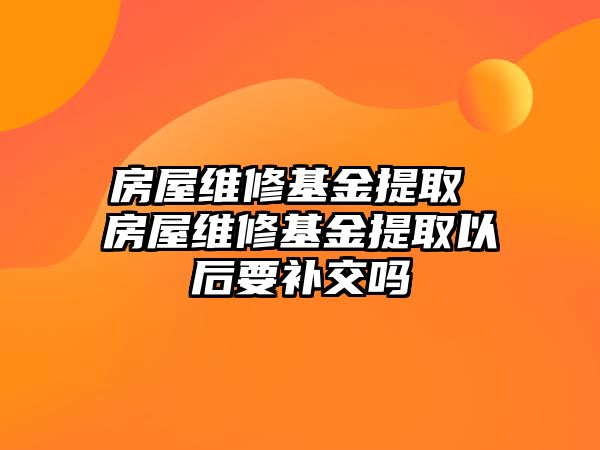 房屋維修基金提取 房屋維修基金提取以后要補交嗎