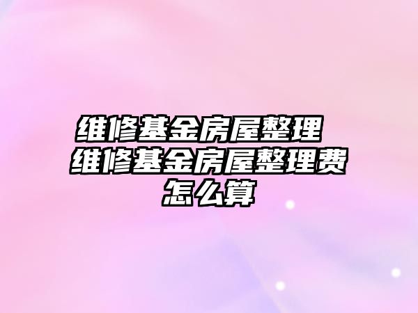 維修基金房屋整理 維修基金房屋整理費(fèi)怎么算