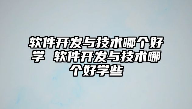 軟件開發(fā)與技術(shù)哪個(gè)好學(xué) 軟件開發(fā)與技術(shù)哪個(gè)好學(xué)些