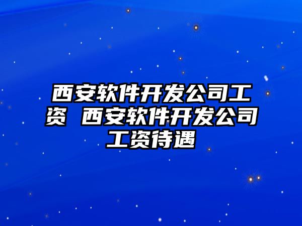 西安軟件開發(fā)公司工資 西安軟件開發(fā)公司工資待遇