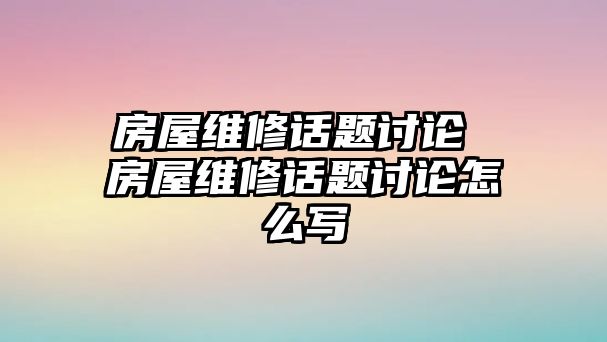 房屋維修話題討論 房屋維修話題討論怎么寫