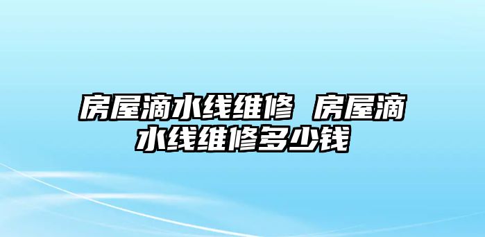 房屋滴水線維修 房屋滴水線維修多少錢