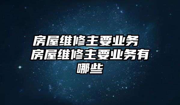 房屋維修主要業(yè)務 房屋維修主要業(yè)務有哪些