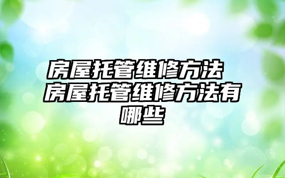 房屋托管維修方法 房屋托管維修方法有哪些