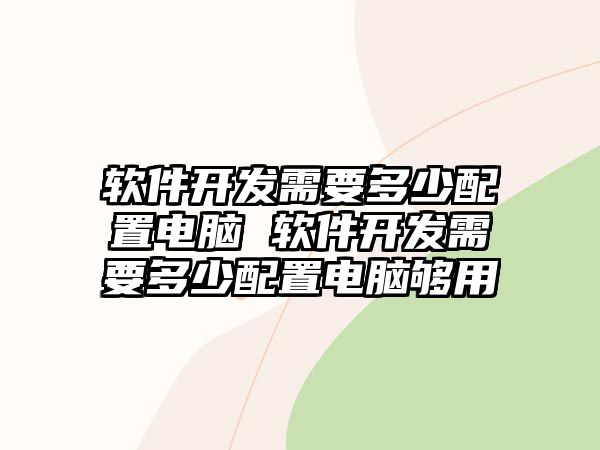 軟件開發(fā)需要多少配置電腦 軟件開發(fā)需要多少配置電腦夠用