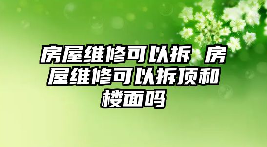 房屋維修可以拆 房屋維修可以拆頂和樓面嗎