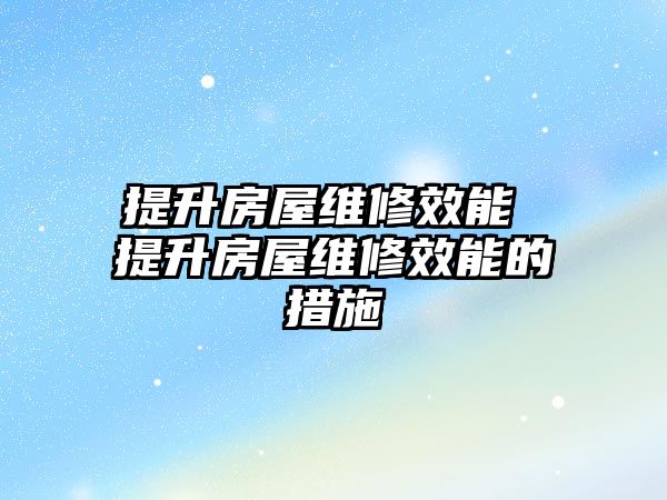 提升房屋維修效能 提升房屋維修效能的措施