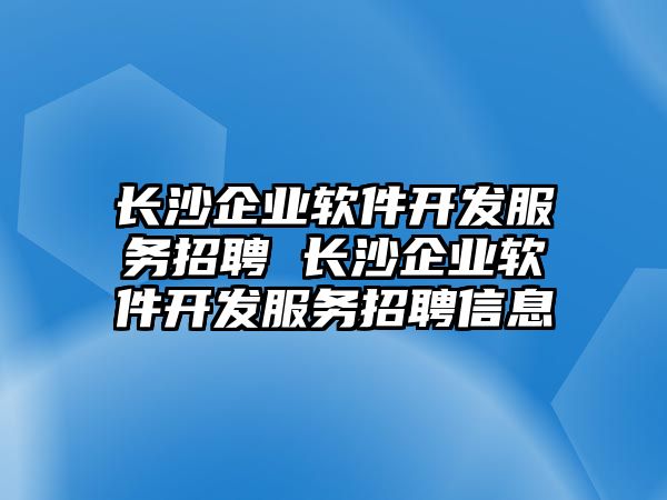 長沙企業(yè)軟件開發(fā)服務招聘 長沙企業(yè)軟件開發(fā)服務招聘信息