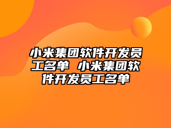 小米集團(tuán)軟件開發(fā)員工名單 小米集團(tuán)軟件開發(fā)員工名單